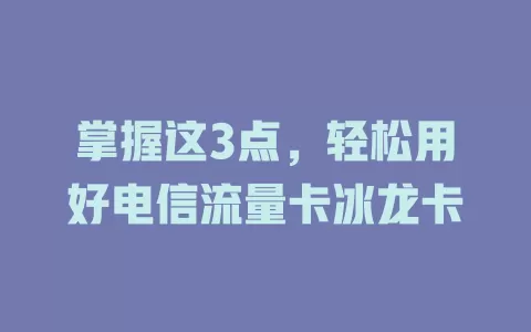 掌握这3点，轻松用好电信流量卡冰龙卡