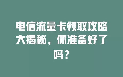 电信流量卡领取攻略大揭秘，你准备好了吗？