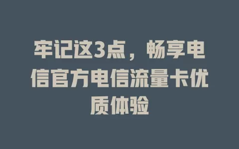 牢记这3点，畅享电信官方电信流量卡优质体验