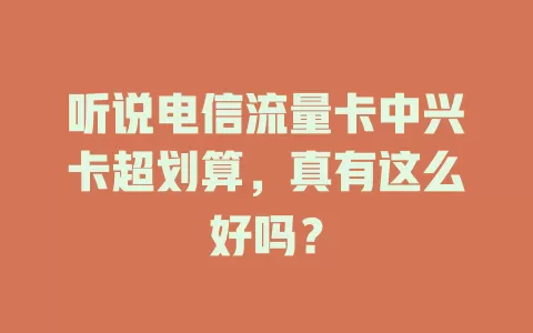 听说电信流量卡中兴卡超划算，真有这么好吗？