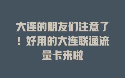 大连的朋友们注意了！好用的大连联通流量卡来啦