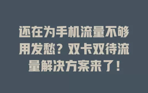 还在为手机流量不够用发愁？双卡双待流量解决方案来了！
