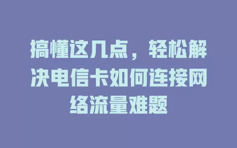搞懂这几点，轻松解决电信卡如何连接网络流量难题