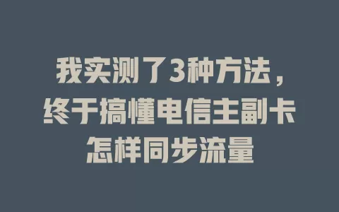 我实测了3种方法，终于搞懂电信主副卡怎样同步流量