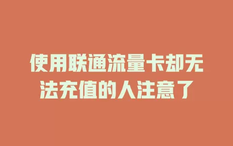 使用联通流量卡却无法充值的人注意了