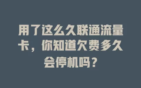 用了这么久联通流量卡，你知道欠费多久会停机吗？