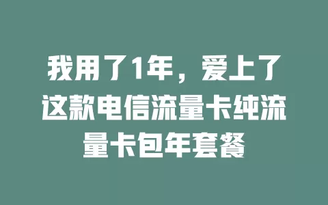 我用了1年，爱上了这款电信流量卡纯流量卡包年套餐