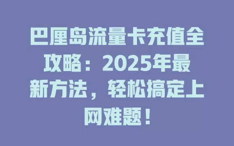 巴厘岛流量卡充值全攻略：2025年最新方法，轻松搞定上网难题！
