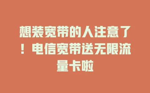 想装宽带的人注意了！电信宽带送无限流量卡啦
