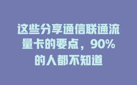 这些分享通信联通流量卡的要点，90%的人都不知道