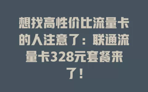 想找高性价比流量卡的人注意了：联通流量卡328元套餐来了！