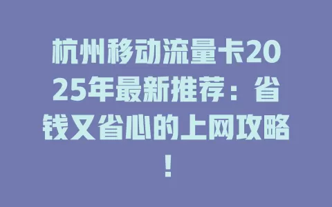 杭州移动流量卡2025年最新推荐：省钱又省心的上网攻略！