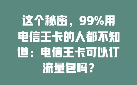 这个秘密，99%用电信王卡的人都不知道：电信王卡可以订流量包吗？