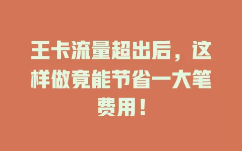 王卡流量超出后，这样做竟能节省一大笔费用！
