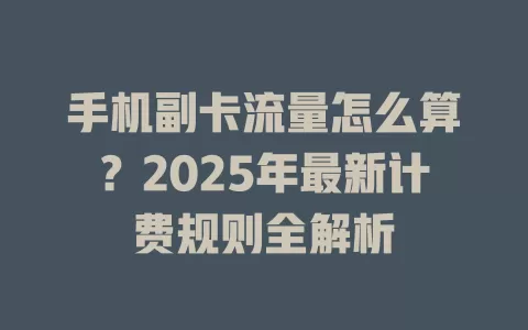 手机副卡流量怎么算？2025年最新计费规则全解析