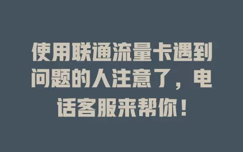 使用联通流量卡遇到问题的人注意了，电话客服来帮你！