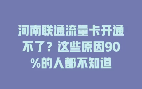河南联通流量卡开通不了？这些原因90%的人都不知道