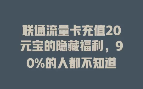 联通流量卡充值20元宝的隐藏福利，90%的人都不知道