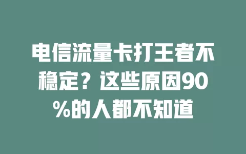 电信流量卡打王者不稳定？这些原因90%的人都不知道