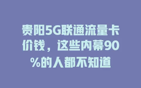 贵阳5G联通流量卡价钱，这些内幕90%的人都不知道