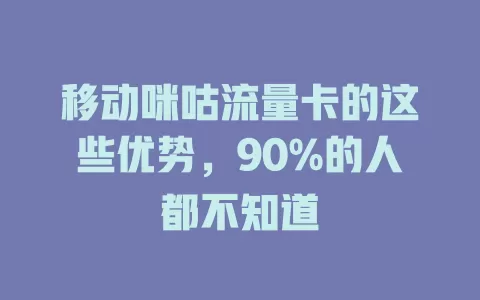 移动咪咕流量卡的这些优势，90%的人都不知道