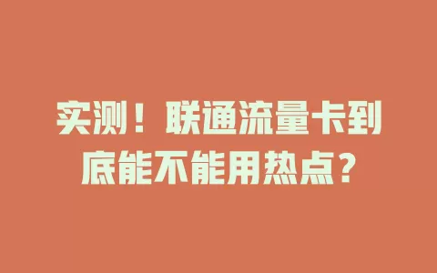 实测！联通流量卡到底能不能用热点？