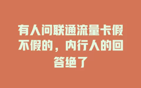 有人问联通流量卡假不假的，内行人的回答绝了