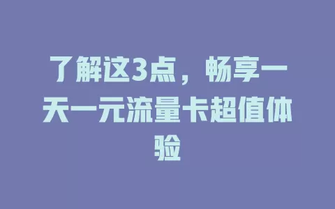 了解这3点，畅享一天一元流量卡超值体验