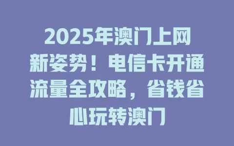 2025年澳门上网新姿势！电信卡开通流量全攻略，省钱省心玩转澳门