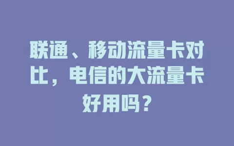 联通、移动流量卡对比，电信的大流量卡好用吗？