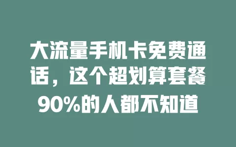 大流量手机卡免费通话，这个超划算套餐90%的人都不知道