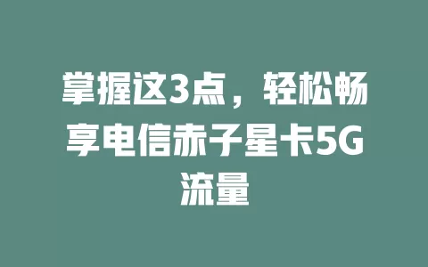 掌握这3点，轻松畅享电信赤子星卡5G流量