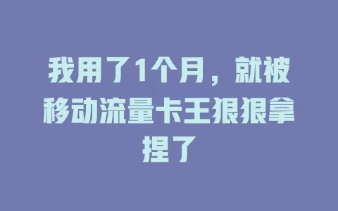 我用了1个月，就被移动流量卡王狠狠拿捏了