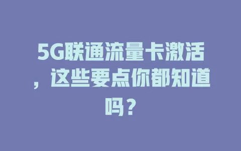 5G联通流量卡激活，这些要点你都知道吗？
