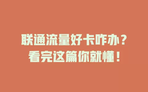 联通流量好卡咋办？看完这篇你就懂！