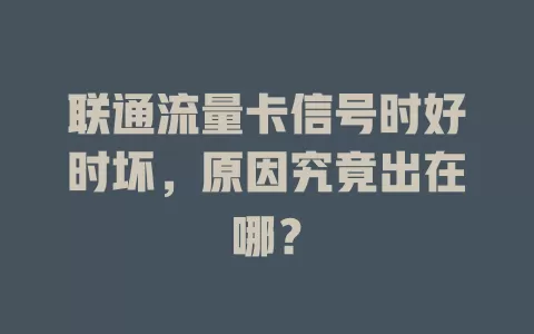联通流量卡信号时好时坏，原因究竟出在哪？