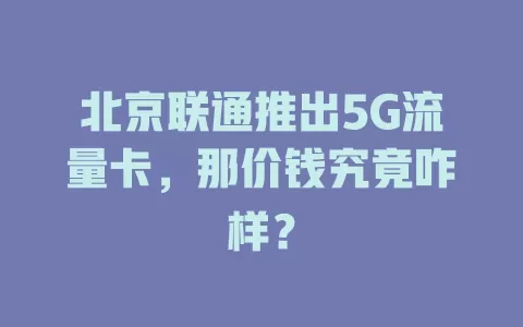 北京联通推出5G流量卡，那价钱究竟咋样？