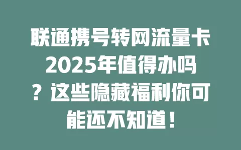 联通携号转网流量卡2025年值得办吗？这些隐藏福利你可能还不知道！