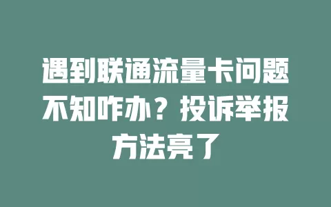 遇到联通流量卡问题不知咋办？投诉举报方法亮了
