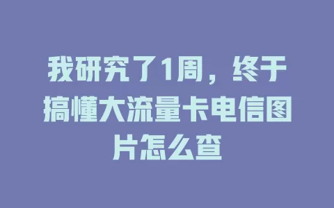 我研究了1周，终于搞懂大流量卡电信图片怎么查