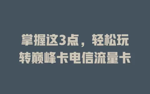 掌握这3点，轻松玩转巅峰卡电信流量卡