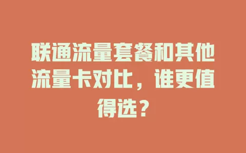 联通流量套餐和其他流量卡对比，谁更值得选？