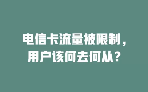 电信卡流量被限制，用户该何去何从？