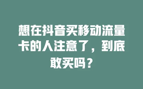 想在抖音买移动流量卡的人注意了，到底敢买吗？