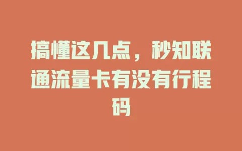 搞懂这几点，秒知联通流量卡有没有行程码