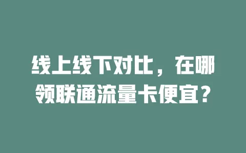 线上线下对比，在哪领联通流量卡便宜？