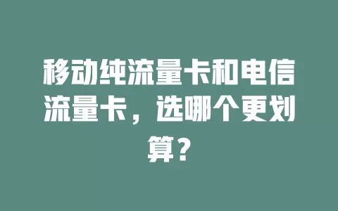 移动纯流量卡和电信流量卡，选哪个更划算？