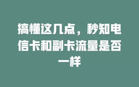 搞懂这几点，秒知电信卡和副卡流量是否一样