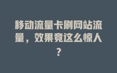 移动流量卡刷网站流量，效果竟这么惊人？