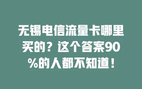 无锡电信流量卡哪里买的？这个答案90%的人都不知道！